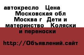 автокресло › Цена ­ 2 000 - Московская обл., Москва г. Дети и материнство » Коляски и переноски   